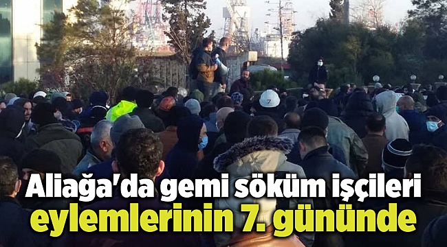 Aliağa'da gemi söküm işçileri eylemlerinin 7. gününde