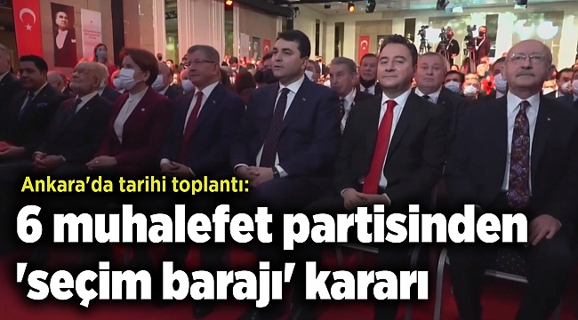 Ankara'da tarihi toplantı: 6 muhalefet partisinden 'seçim barajı' kararı