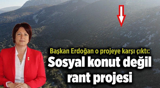 Başkan Erdoğan o projeye karşı çıktı: Sosyal konut değil rant projesi