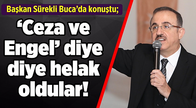 Başkan Sürekli Buca’da konuştu; ‘Ceza ve Engel’ diye diye helak oldular!