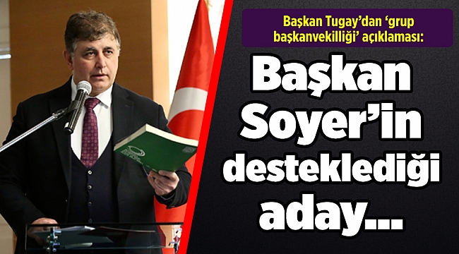Başkan Tugay’dan ‘grup başkanvekilliği’ açıklaması: Başkan Soyer’in desteklediği aday…