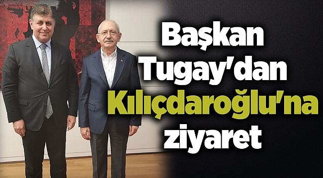 Başkan Tugay'dan Kılıçdaroğlu'na ziyaret