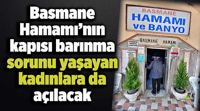 Basmane Hamamı’nın kapısı barınma sorunu yaşayan kadınlara da açılacak