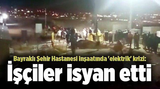 Bayraklı Şehir Hastanesi inşaatında &#039;elektrik&#039; krizi: İşçiler isyan etti