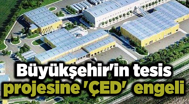 Büyükşehir'in tesis projesine 'ÇED'  engeli