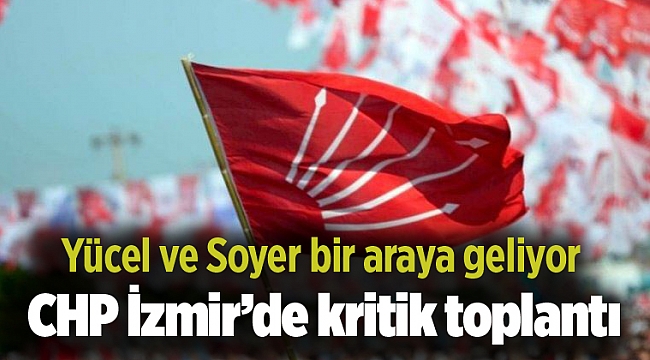 CHP İzmir’de kritik toplantı