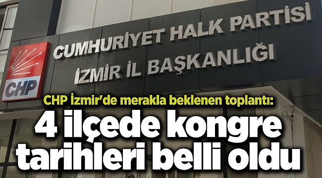 CHP İzmir'de merakla beklenen toplantı sona erdi: 4 ilçede kongre tarihleri belli oldu