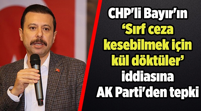 CHP'li Bayır'ın ‘Sırf ceza kesebilmek için kül döktüler’ iddiasına AK Parti'den tepki