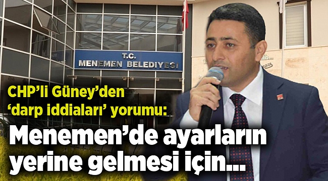 CHP’li Güney’den ‘darp iddiaları’ yorumu: Menemen’de ayarların yerine gelmesi için…