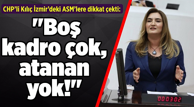 CHP'li Kılıç: "Boş kadro çok, atanan yok!"