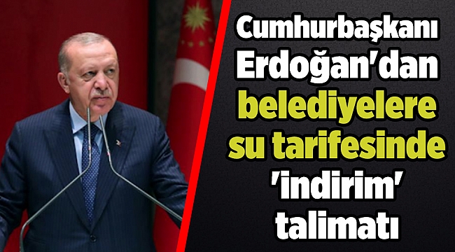 Cumhurbaşkanı Erdoğan'dan belediyelere su tarifesinde 'indirim' talimatı