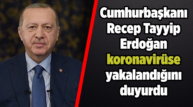 Cumhurbaşkanı Recep Tayyip Erdoğan koronavirüse yakalandığını duyurdu:
