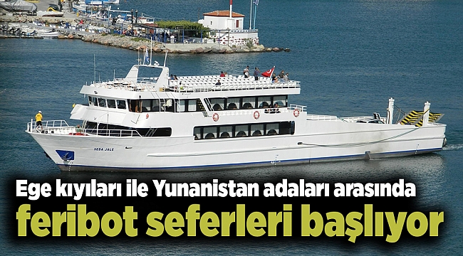 Ege kıyıları ile Yunanistan adaları arasında feribot seferleri başlıyor