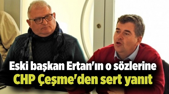 Eski başkan Ertan'ın o sözlerine CHP Çeşme'den sert yanıt