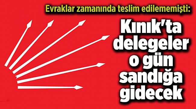 Evraklar zamanında teslim edilememişti: CHP Kınık'ta delegeler o gün sandığa gidecek
