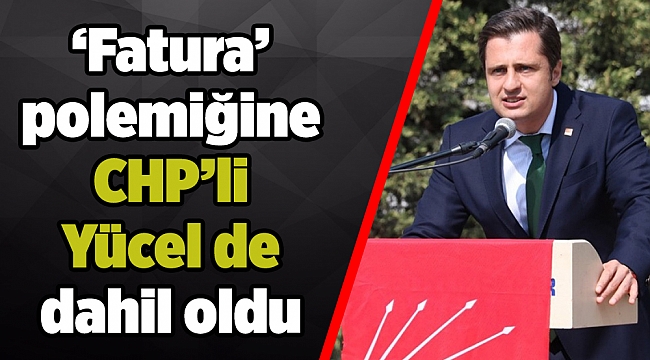 'Fatura' polemiğine CHP'li Yücel de dahil oldu