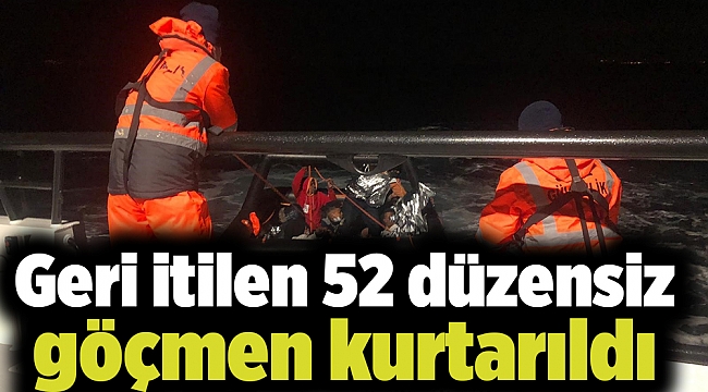 Geri itilen 52 düzensiz göçmen kurtarıldı