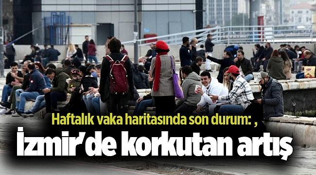 Haftalık vaka haritasında son durum: İzmir'de korkutan artış