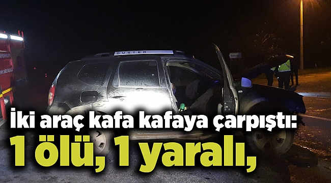 İki araç kafa kafaya çarpıştı: 1 ölü, 1 yaralı