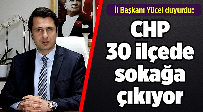 İl Başkanı Yücel duyurdu: CHP 30 ilçede sokağa çıkıyor