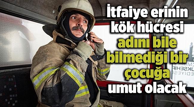 İtfaiye erinin kök hücresi adını bile bilmediği bir çocuğa umut olacak