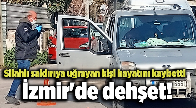 İzmir'de dehşet! Silahlı saldırıya uğrayan kişi hayatını kaybetti