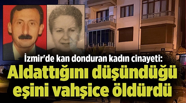 İzmir'de kan donduran kadın cinayeti: Aldattığını düşündüğü eşini vahşice öldürdü