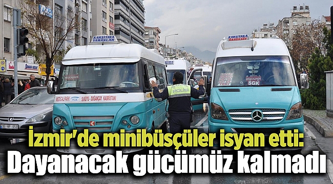 İzmir'de minibüsçüler isyan etti: Dayanacak gücümüz kalmadı