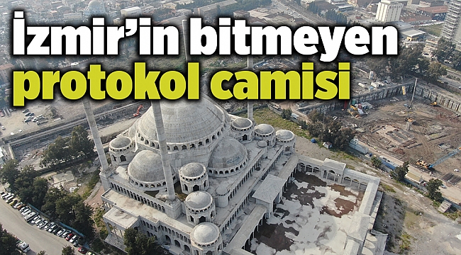 İzmir’in bitmeyen protokol camisi