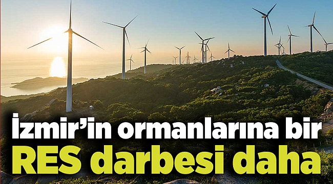İzmir’in ormanlarına bir RES darbesi daha