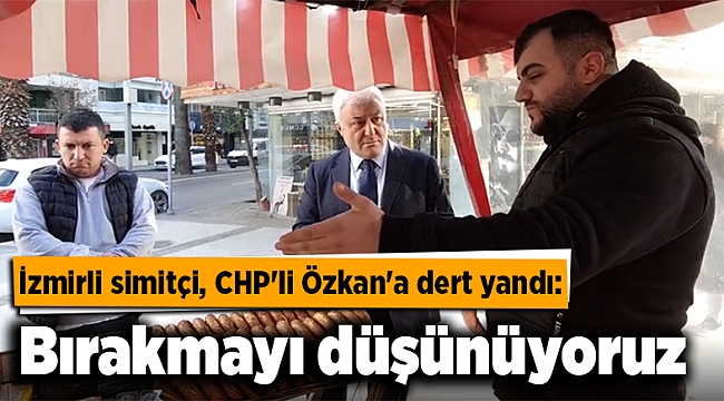 İzmirli simitçi, CHP'li Özkan'a dert yandı: Bırakmayı düşünüyoruz