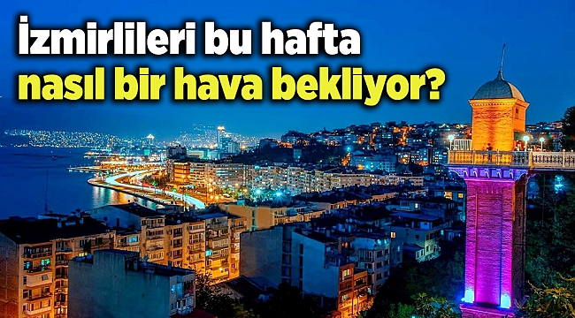 İzmirlileri bu hafta nasıl bir hava bekliyor?