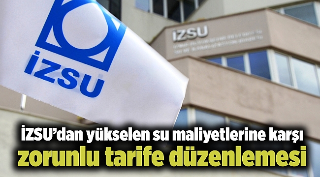 İZSU’dan yükselen su maliyetlerine karşı zorunlu tarife düzenlemesi