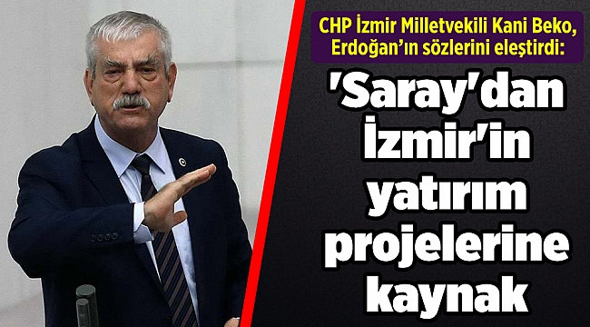 Kani Beko: 'Saray'dan İzmir'in yatırım projelerine kaynak yok'
