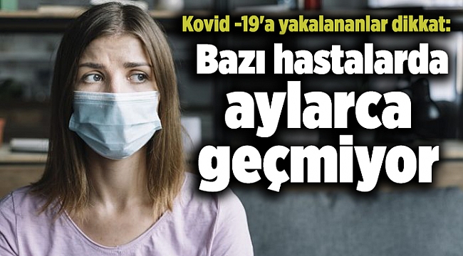 Kovid -19'a yakalananlar dikkat: Bazı hastalarda aylarca geçmiyor