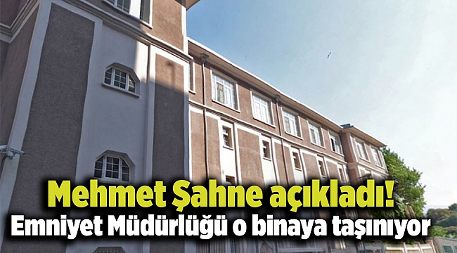 Mehmet Şahne açıkladı! İzmir İl Emniyet Müdürlüğü o binaya taşınıyor