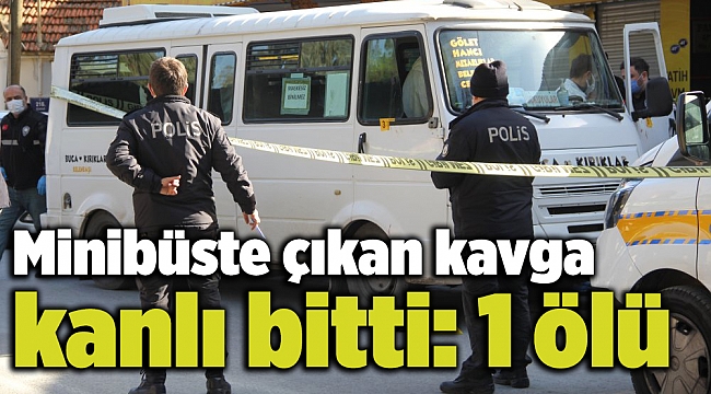 Minibüste çıkan kavga kanlı bitti: 1 ölü