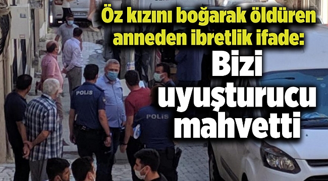 Öz kızını boğarak öldüren anneden ibretlik ifade: Bizi uyuşturucu mahvetti