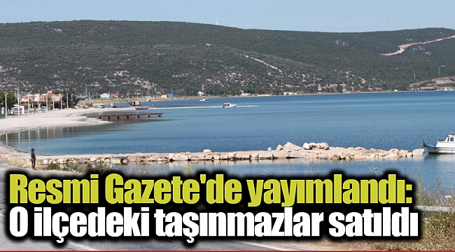 Resmi Gazete'de yayımlandı: O ilçedeki taşınmazlar satıldı