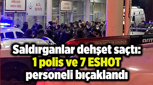 Saldırganlar dehşet saçtı: 1 polis ve 7 ESHOT personeli bıçaklandı