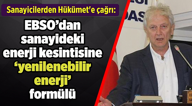 Sanayicilerden Hükümet'e çağrı: EBSO’dan sanayideki enerji kesintisine ‘yenilenebilir enerji’ formülü