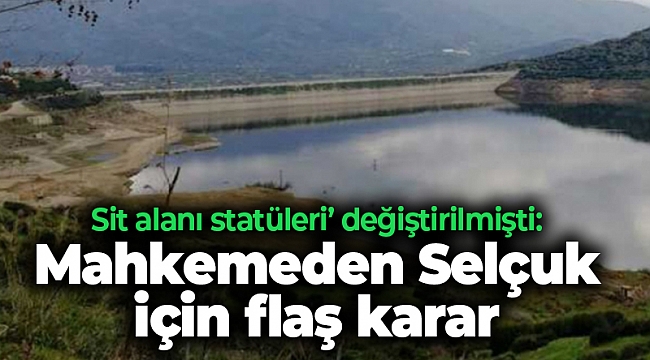 Sit alanı statüleri’ değiştirilmişti: Mahkemeden Selçuk için flaş karar