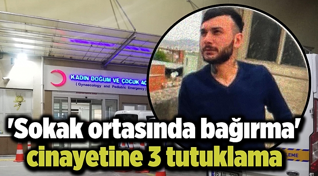 'Sokak ortasında bağırma' cinayetine 3 tutuklama