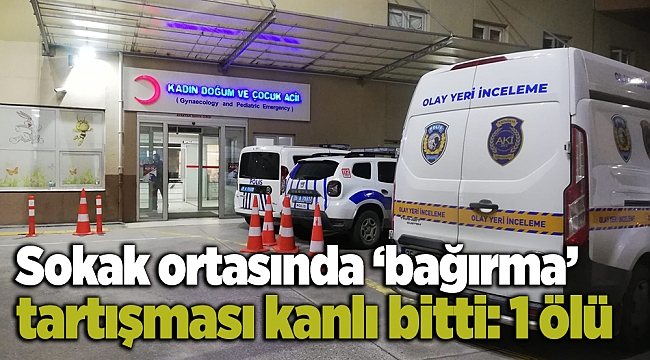 Sokak ortasında ‘bağırma’ tartışması kanlı bitti: 1 ölü