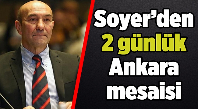 Soyer’den 2 günlük Ankara mesaisi
