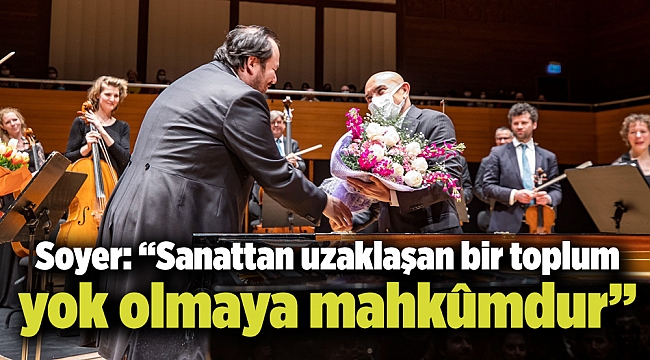 Soyer: “Sanattan uzaklaşan bir toplum yok olmaya mahkûmdur”