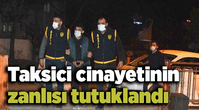 Taksici cinayetinin zanlısı tutuklandı