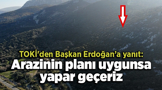 TOKİ'den Başkan Erdoğan’a yanıt: Arazinin planı uygunsa yapar geçeriz