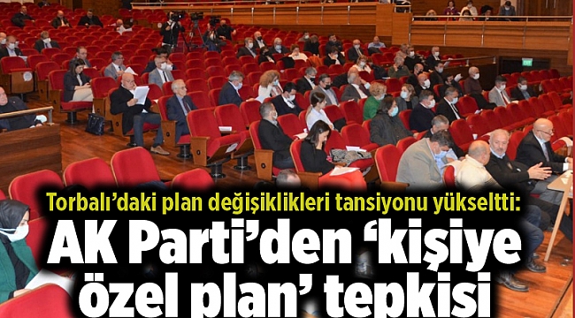 Torbalı'daki plan değişiklikleri tansiyonu yükseltti: AK Parti'den 'kişiye özel plan' tepkisi