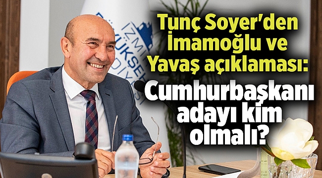 Tunç Soyer'den İmamoğlu ve Yavaş açıklaması: Cumhurbaşkanı adayı kim olmalı?